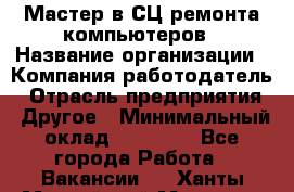 Мастер в СЦ ремонта компьютеров › Название организации ­ Компания-работодатель › Отрасль предприятия ­ Другое › Минимальный оклад ­ 28 000 - Все города Работа » Вакансии   . Ханты-Мансийский,Мегион г.